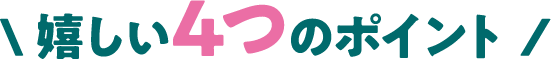 嬉しい4つのポイント
